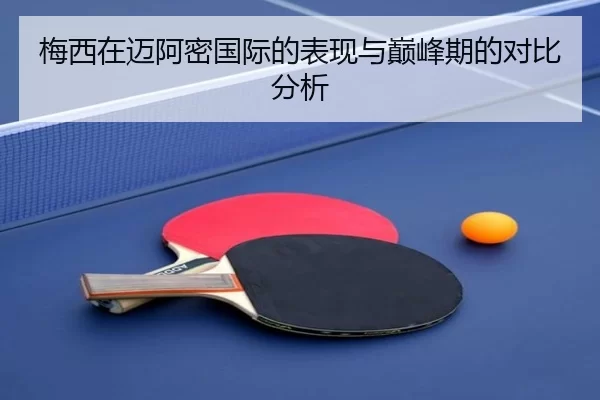 梅西在迈阿密国际的表现与巅峰期的对比分析