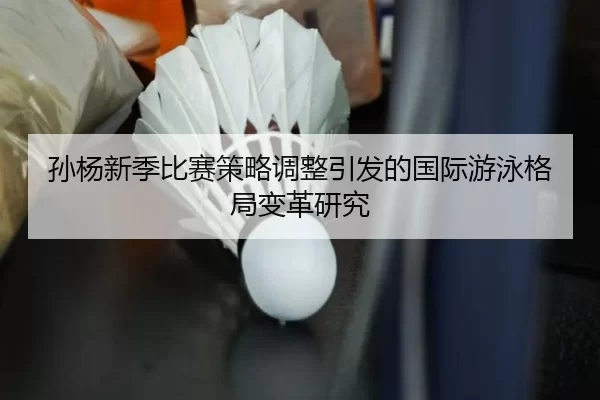 孙杨新季比赛策略调整引发的国际游泳格局变革研究