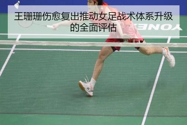 王珊珊伤愈复出推动女足战术体系升级的全面评估